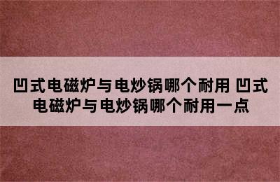 凹式电磁炉与电炒锅哪个耐用 凹式电磁炉与电炒锅哪个耐用一点